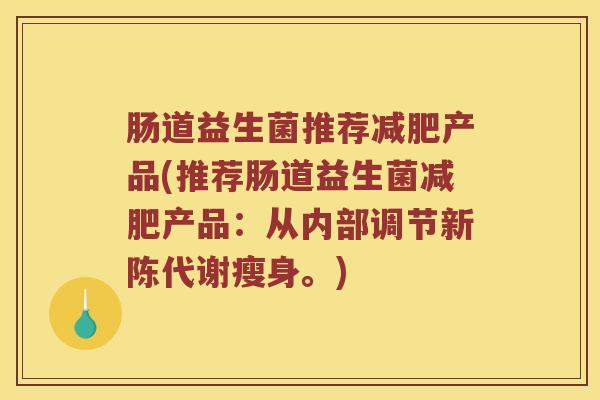 肠道益生菌推荐减肥产品(推荐肠道益生菌减肥产品：从内部调节新陈代谢瘦身。)