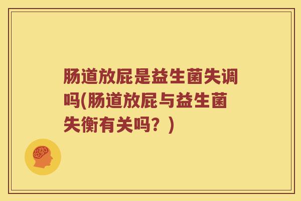 肠道放屁是益生菌失调吗(肠道放屁与益生菌失衡有关吗？)