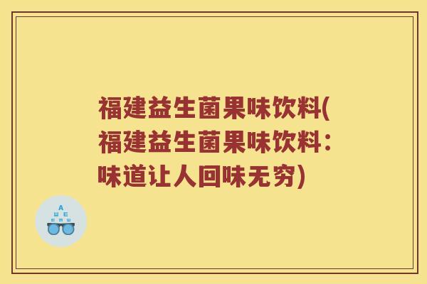 福建益生菌果味饮料(福建益生菌果味饮料:味道让人回味无穷) 福建益生菌果味饮料(福建益生菌果味饮料:味道让人回味无穷)