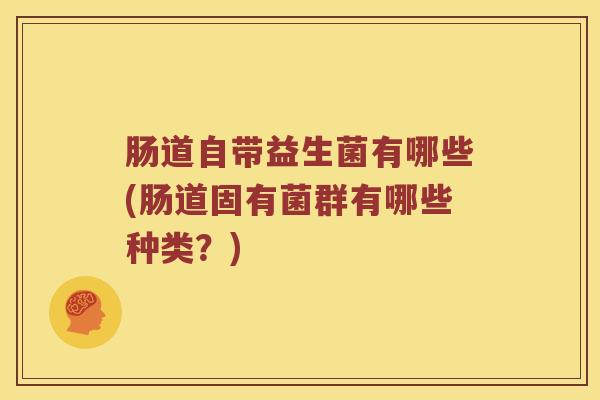 肠道自带益生菌有哪些(肠道固有菌群有哪些种类？)