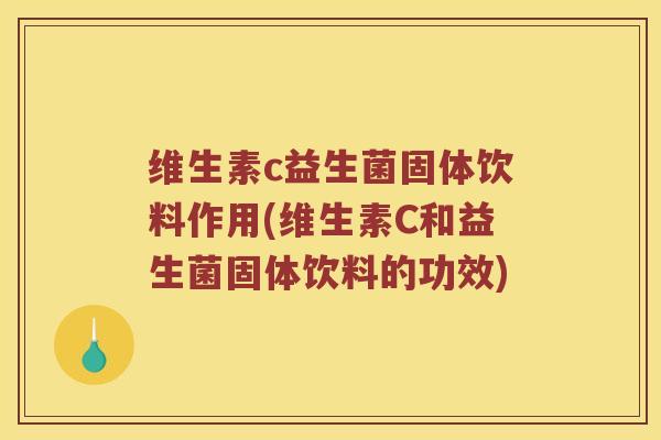 维生素c益生菌固体饮料作用(维生素C和益生菌固体饮料的功效) 维生素c益生菌固体饮料作用(维生素C和益生菌固体饮料的功效)