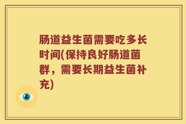 肠道益生菌需要吃多长时间(保持良好肠道菌群，需要长期益生菌补充)