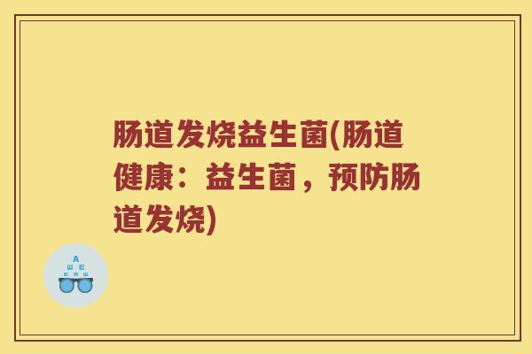 肠道发烧益生菌(肠道健康：益生菌，预防肠道发烧)