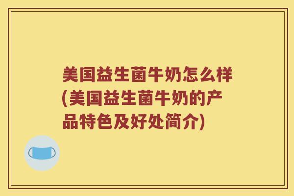美国益生菌牛奶怎么样(美国益生菌牛奶的产品特色及好处简介)