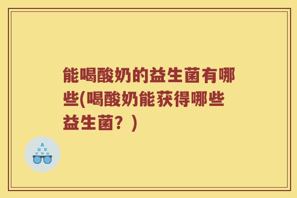 能喝酸奶的益生菌有哪些(喝酸奶能获得哪些益生菌？)