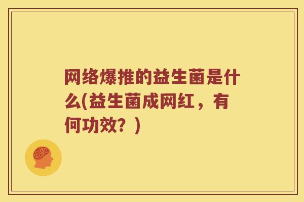 网络爆推的益生菌是什么(益生菌成网红,有何功效?) 网络爆推的益生菌是什么(益生菌成网红,有何功效?)