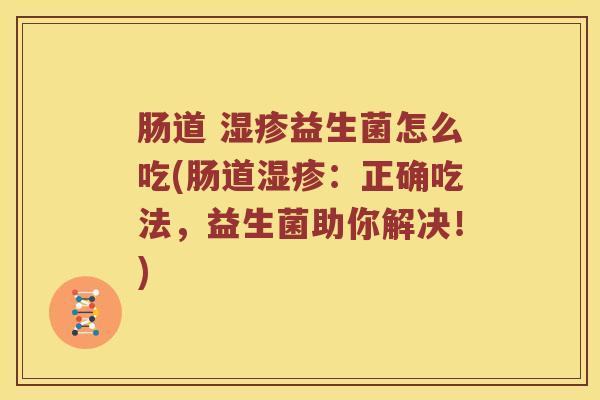 肠道 湿疹益生菌怎么吃(肠道湿疹：正确吃法，益生菌助你解决！)