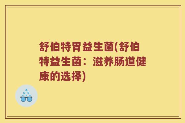 舒伯特胃益生菌(舒伯特益生菌：滋养肠道健康的选择)
