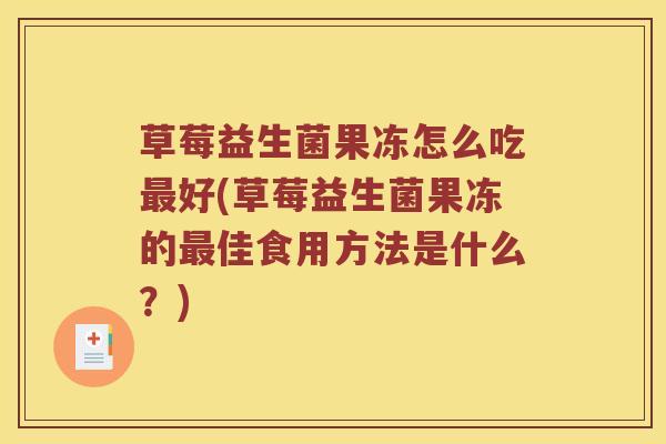 草莓益生菌果冻怎么吃好(草莓益生菌果冻的佳食用方法是什么？)
