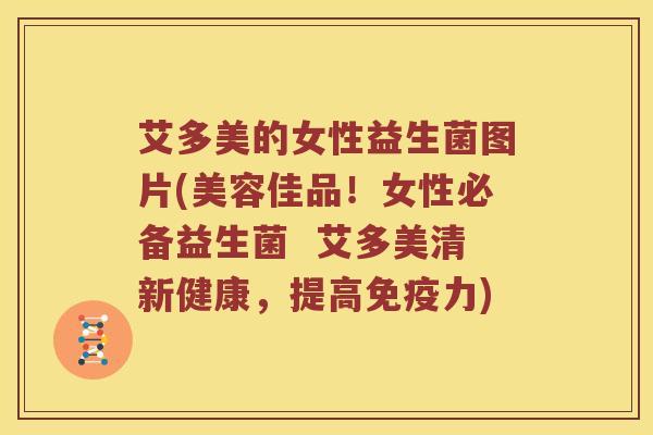 艾多美的女性益生菌图片(美容佳品！女性必备益生菌  艾多美清新健康，提高免疫力)