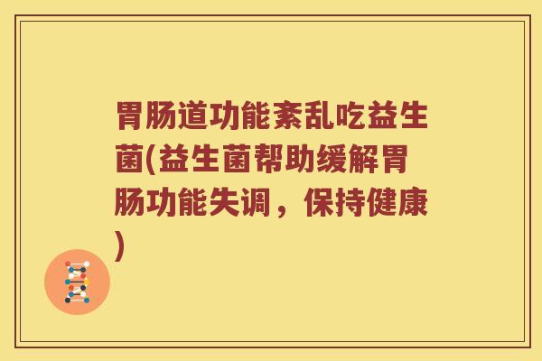 胃肠道功能紊乱吃益生菌(益生菌帮助缓解胃肠功能失调，保持健康)