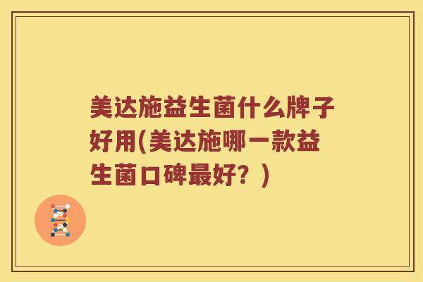 美达施益生菌什么牌子好用(美达施哪一款益生菌口碑最好？)