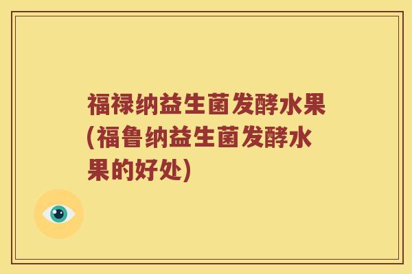 福禄纳益生菌发酵水果(福鲁纳益生菌发酵水果的好处)