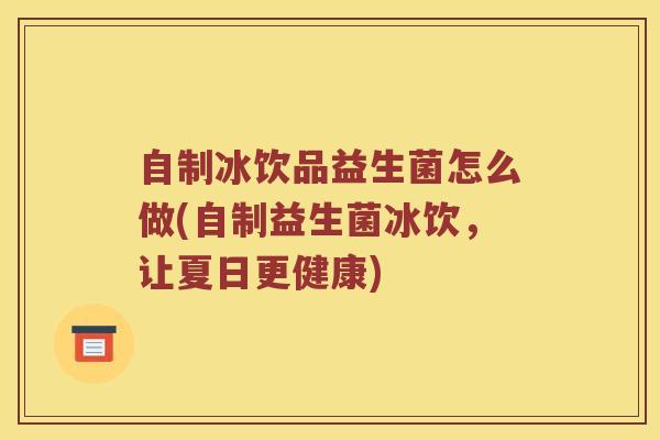 自制冰饮品益生菌怎么做(自制益生菌冰饮,让夏日更健康) 自制冰饮品益生菌怎么做(自制益生菌冰饮,让夏日更健康)
