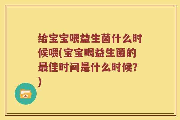 给宝宝喂益生菌什么时候喂(宝宝喝益生菌的最佳时间是什么时候？)