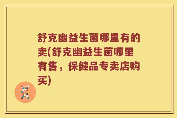 舒克幽益生菌哪里有的卖(舒克幽益生菌哪里有售，保健品专卖店购买)