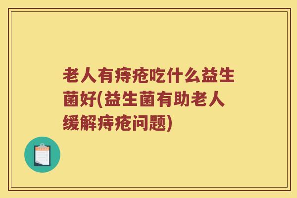 老人有痔疮吃什么益生菌好(益生菌有助老人缓解痔疮问题)