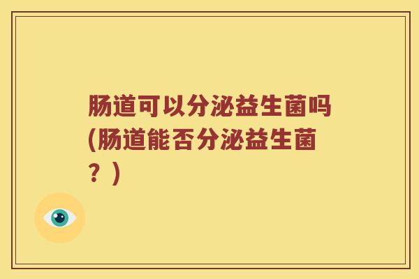 肠道可以分泌益生菌吗(肠道能否分泌益生菌？)
