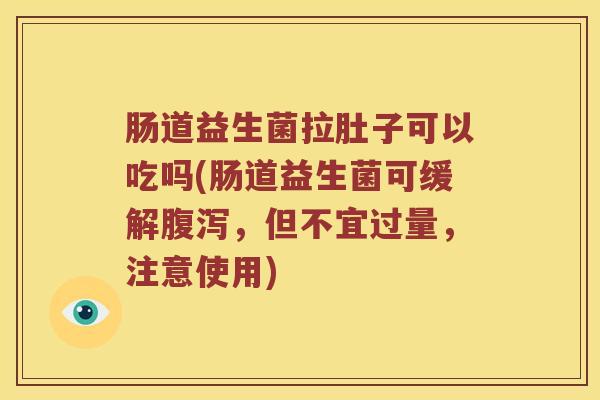 肠道益生菌拉肚子可以吃吗(肠道益生菌可缓解腹泻，但不宜过量，注意使用)