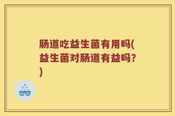 肠道吃益生菌有用吗(益生菌对肠道有益吗？)
