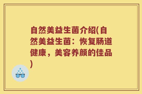 自然美益生菌介绍(自然美益生菌：恢复肠道健康，美容养颜的佳品)