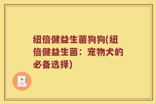纽倍健益生菌狗狗(纽倍健益生菌：宠物犬的必备选择)
