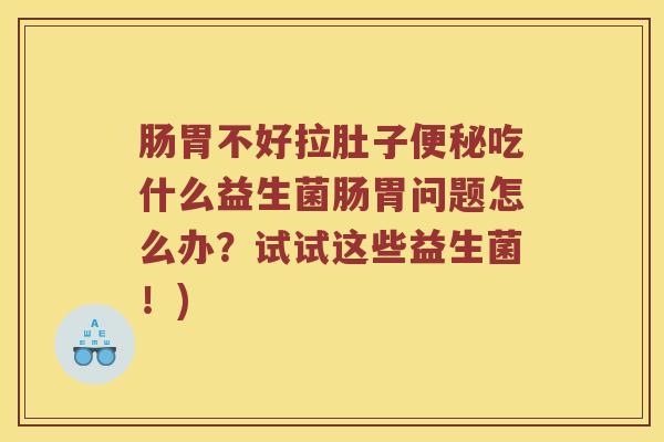 肠胃不好拉肚子便秘吃什么益生菌肠胃问题怎么办？试试这些益生菌！)
