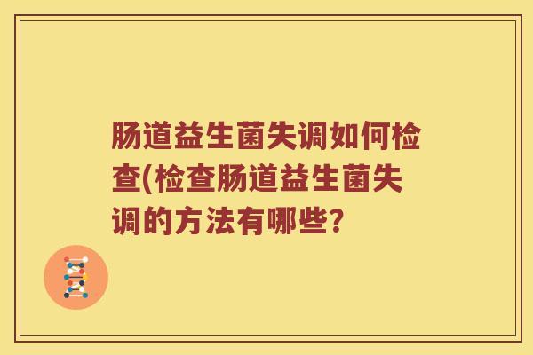 肠道益生菌失调如何检查(检查肠道益生菌失调的方法有哪些? 肠道益生菌失调如何检查(检查肠道益生菌失调的方法有哪些?