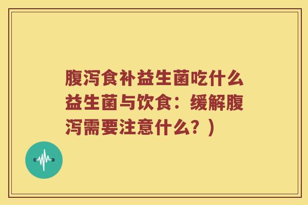 食补益生菌吃什么益生菌与饮食:缓解需要注意什么?) 食补益生菌吃什么益生菌与饮食:缓解需要注意什么?)