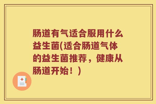 肠道有气适合服用什么益生菌(适合肠道气体的益生菌推荐,健康从肠道开始!) 肠道有气适合服用什么益生菌(适合肠道气体的益生菌推荐,健康从肠道开始!)