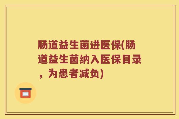 肠道益生菌进医保(肠道益生菌纳入医保目录，为患者减负)