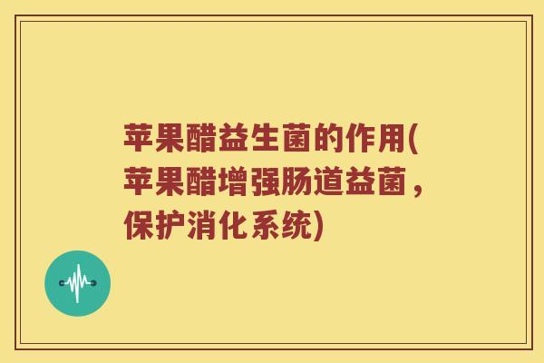 苹果醋益生菌的作用(苹果醋增强肠道益菌,保护消化系统) 苹果醋益生菌的作用(苹果醋增强肠道益菌,保护消化系统)