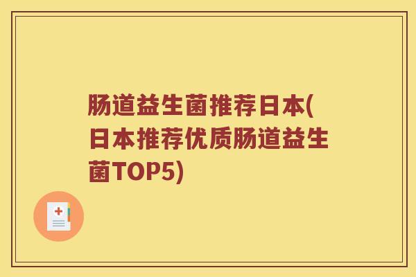 肠道益生菌推荐日本(日本推荐优质肠道益生菌TOP5) 肠道益生菌推荐日本(日本推荐优质肠道益生菌TOP5)