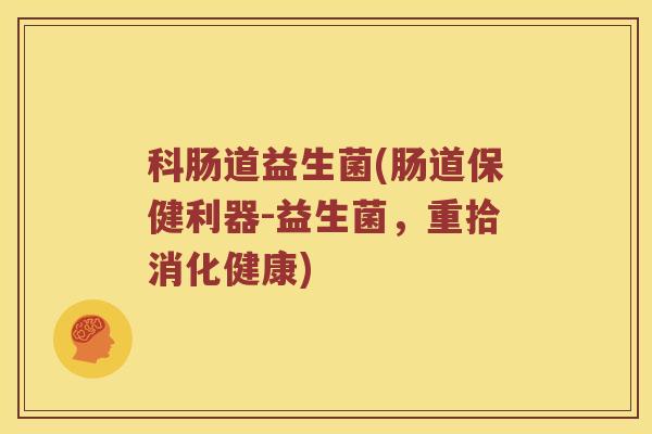科肠道益生菌(肠道保健利器-益生菌，重拾消化健康)