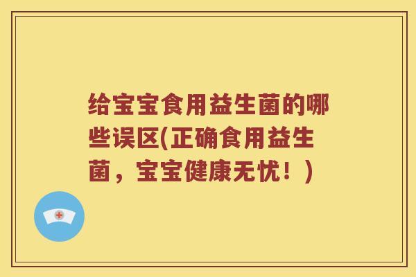 给宝宝食用益生菌的哪些误区(正确食用益生菌，宝宝健康无忧！)