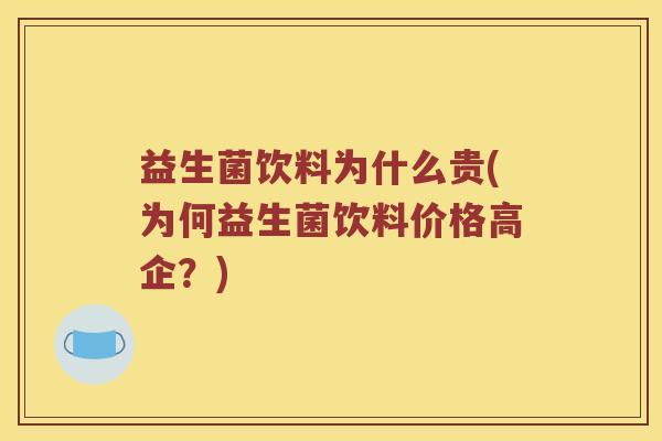 益生菌饮料为什么贵(为何益生菌饮料价格高企？)