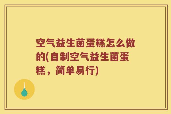 空气益生菌蛋糕怎么做的(自制空气益生菌蛋糕，简单易行)