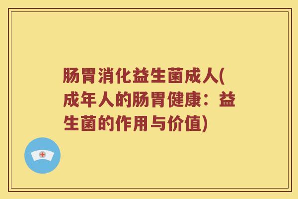 肠胃消化益生菌成人(成年人的肠胃健康：益生菌的作用与价值)