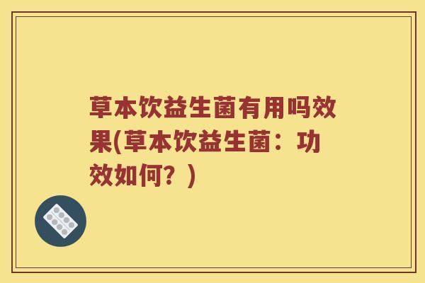 草本饮益生菌有用吗效果(草本饮益生菌：功效如何？)