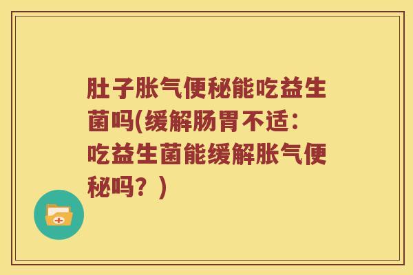 肚子能吃益生菌吗(缓解肠胃不适:吃益生菌能缓解吗?) 肚子能吃益生菌吗(缓解肠胃不适:吃益生菌能缓解吗?)