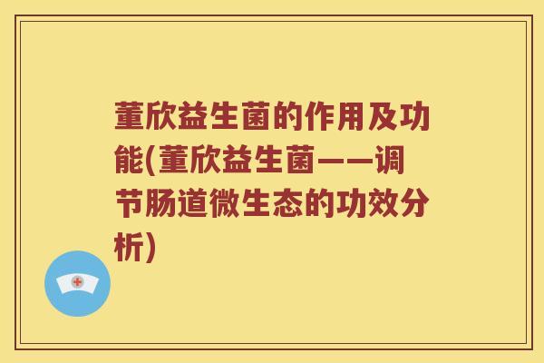 董欣益生菌的作用及功能(董欣益生菌——调节肠道微生态的功效分析)