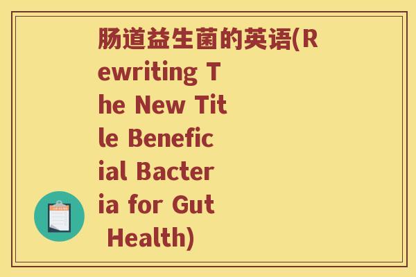 肠道益生菌的英语(Rewriting The New Title Beneficial Bacteria for Gut Health)