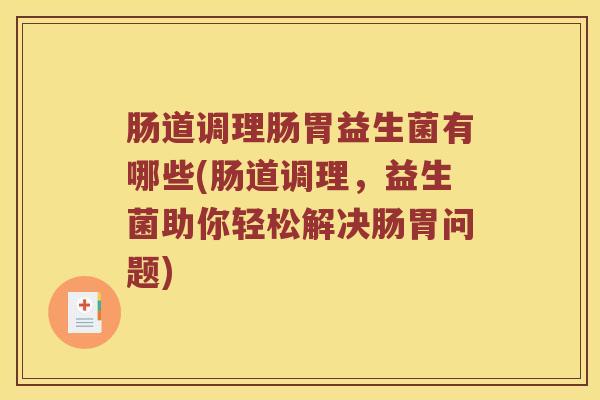 肠道调理肠胃益生菌有哪些(肠道调理，益生菌助你轻松解决肠胃问题)