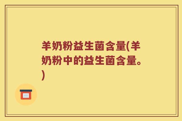 羊奶粉益生菌含量(羊奶粉中的益生菌含量。)