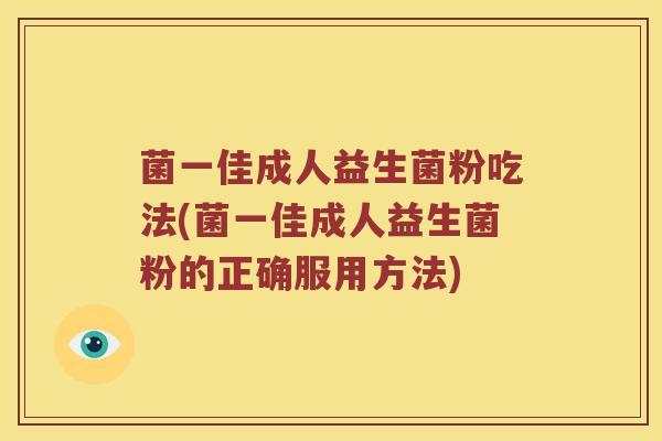 菌一佳成人益生菌粉吃法(菌一佳成人益生菌粉的正确服用方法)