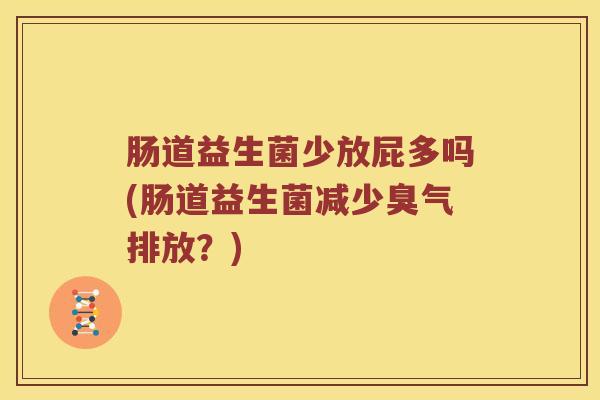 肠道益生菌少放屁多吗(肠道益生菌减少臭气排放？)