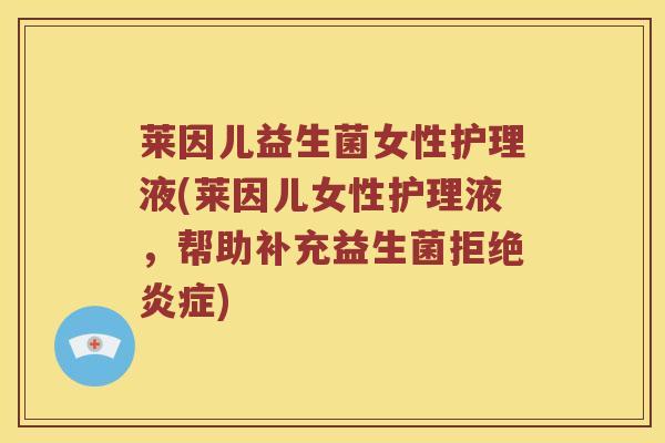 莱因儿益生菌女性护理液(莱因儿女性护理液，帮助补充益生菌拒绝炎症)