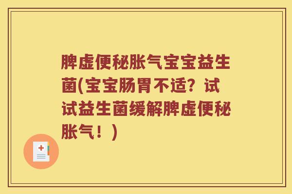 脾虚便秘胀气宝宝益生菌(宝宝肠胃不适？试试益生菌缓解脾虚便秘胀气！)