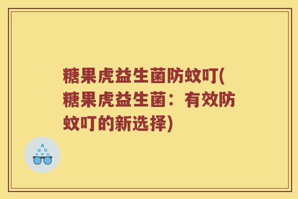 糖果虎益生菌防蚊叮(糖果虎益生菌：有效防蚊叮的新选择)