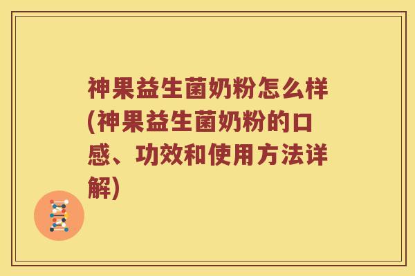 神果益生菌奶粉怎么样(神果益生菌奶粉的口感、功效和使用方法详解) 神果益生菌奶粉怎么样(神果益生菌奶粉的口感、功效和使用方法详解)